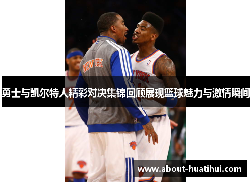 勇士与凯尔特人精彩对决集锦回顾展现篮球魅力与激情瞬间
